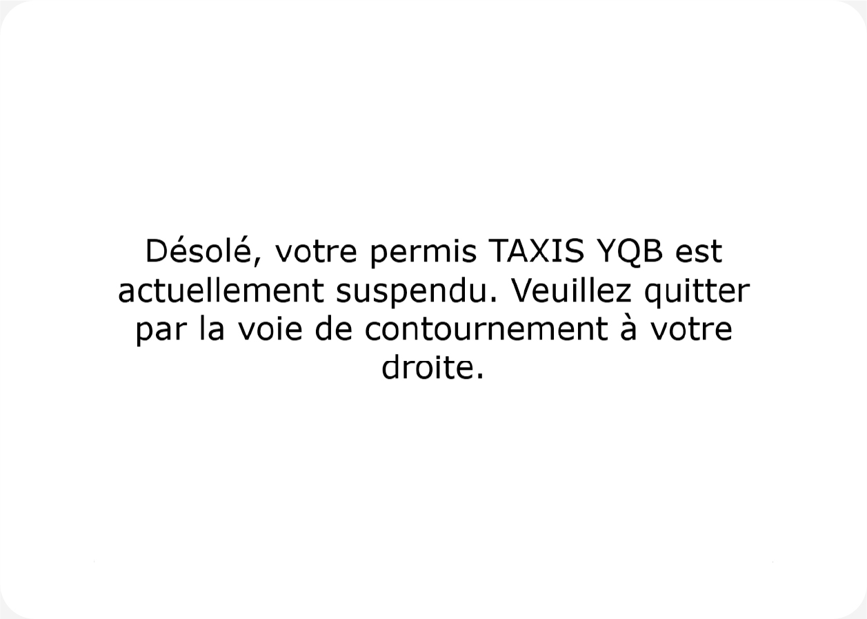 Désolé, votre permis TAXIS YQB est actuellement suspendu. Veuillez quitter par la voie de contournement à votre droite.