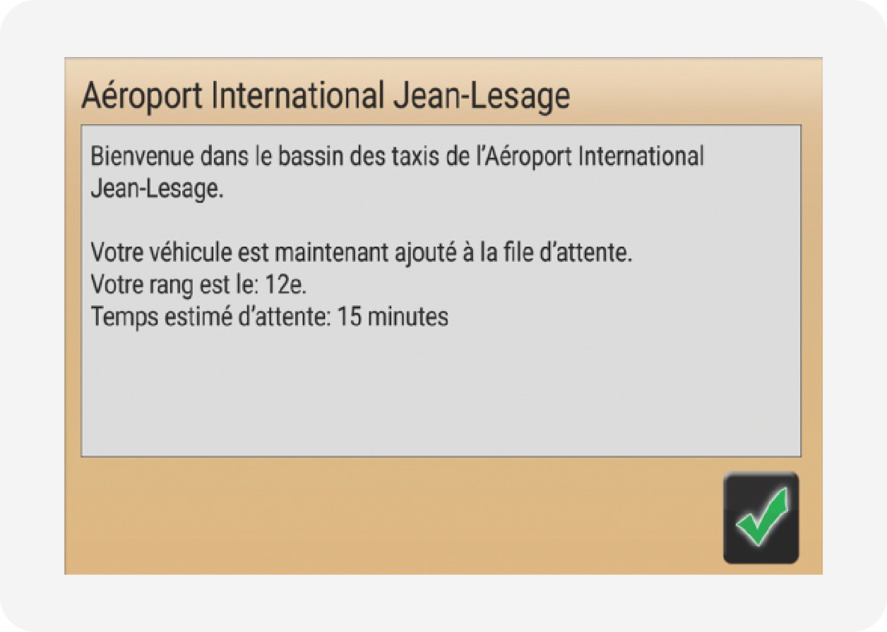 Bienvenue dans le bassin des taxis de l'Aéroport international Jean-Lesage. Votre véhicule est maintenant ajouté à la file d'attente. Votre range est le 12e. Temps estimé d'attente 15 minutes.